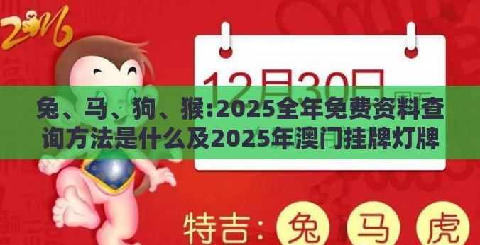兔、马、狗、猴:2025全年免费资料查询方法是什么及2025年澳门挂牌灯牌图片高清-文化解答、专家解析解释与落实​,谨防欺诈的假承诺境