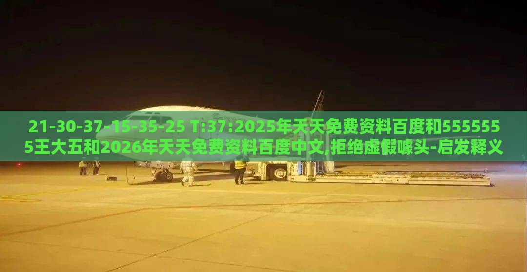 21-30-37-15-35-25 T:37:2025年天天免费资料百度和5555555王大五和2026年天天免费资料百度中文,拒绝虚假噱头-启发释义、专家解读解释与落实​